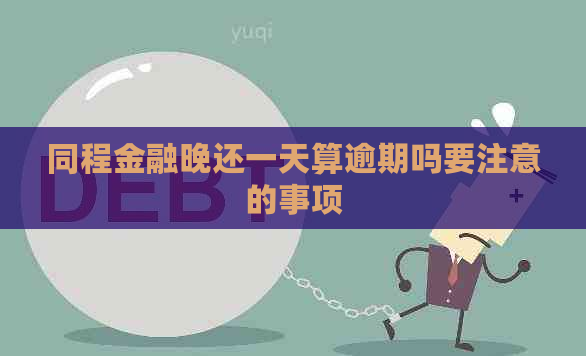 一天算逾期吗要注意的事项马竞合作伙伴同程金融晚还